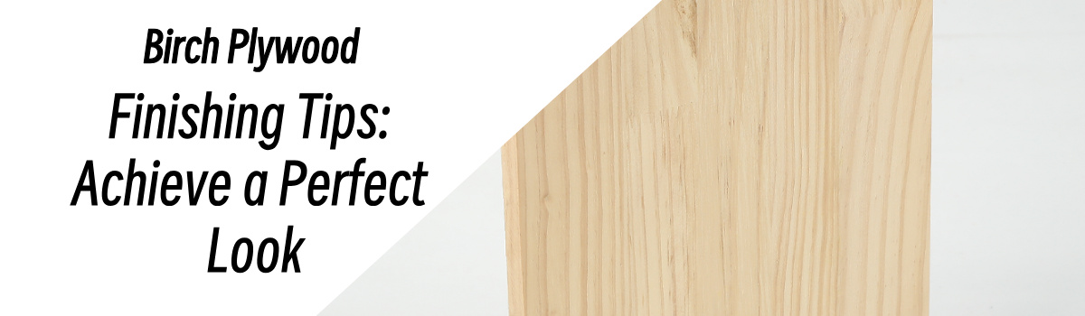 Birch plywood finishing tips - smooth surface and uniform grain